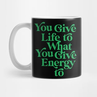 You Give life to what you Give Energy to Mug